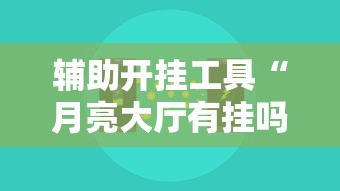 辅助开挂工具“月亮大厅有挂吗”开挂辅助脚本+详细开挂