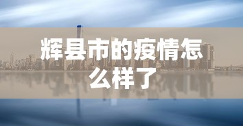 辉县市的疫情怎么样了