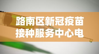 路南区新冠疫苗接种服务中心电话