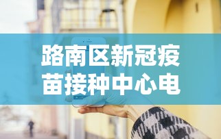 路南区新冠疫苗接种中心电话号码