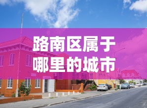 路南区属于哪里的城市