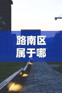 路南区属于哪个省哪个市的