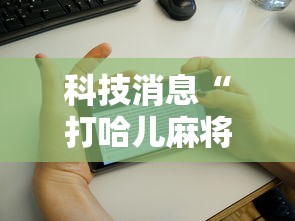 科技消息“打哈儿麻将外卦神器下载安装”原来有神器下载!