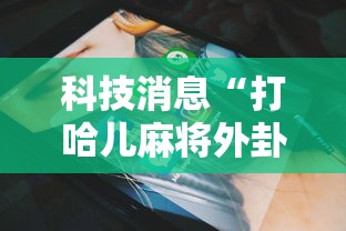 科技消息“打哈儿麻将外卦神器下载安装”原来有神器下载!