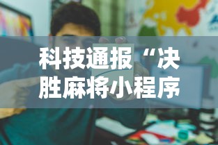 科技通报“决胜麻将小程序开挂	”详细开挂教程