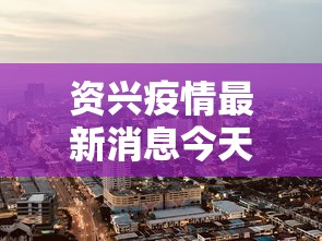 资兴疫情最新消息今天封城了