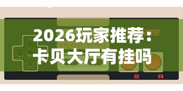 2026玩家推荐：卡贝大厅有挂吗”科技辅助神器手机版