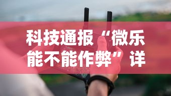 科技通报“微乐能不能作弊	”详细分享装挂步骤教程