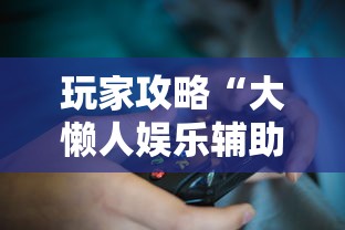 玩家攻略“大懒人娱乐辅助透视挂方法	”详细外挂安装步骤