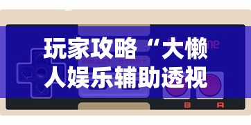 玩家攻略“大懒人娱乐辅助透视挂方法”详细外挂安装步骤