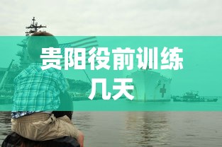 贵阳役前训练几天 贵阳役前训练几天