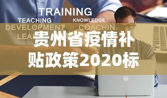 贵州省疫情补贴政策2020标准是多少