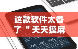 这款软件太香了 ＂天天摸麻将有挂吗”开挂科技辅助神器手机