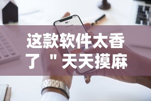 这款软件太香了 ＂天天摸麻将有挂吗”开挂科技辅助神器手机