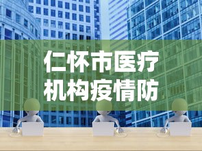 仁怀市医疗机构疫情防控服务电话