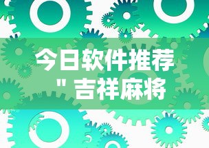 今日软件推荐 ＂吉祥麻将到底有没有挂”最新辅助详细教程