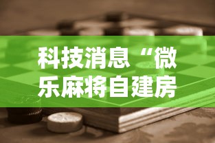 科技消息“微乐麻将自建房输赢有什么规律？怎么设置规则能赢更多？”通用版下载教程!