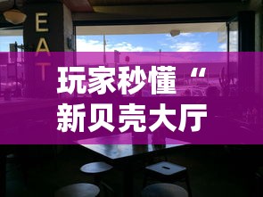 玩家秒懂“新贝壳大厅可以开挂吗	”-原来有挂
