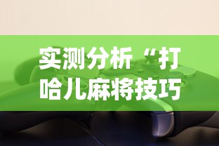 实测分析“打哈儿麻将技巧?_游戏_玩家_工具 实测分析“打哈儿麻将技巧?_游戏_玩家_工具