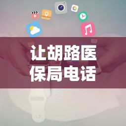 让胡路医保局电话号码