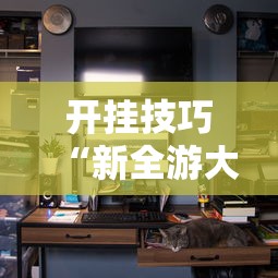 开挂技巧“新全游大厅有挂吗”分享辅助外挂教程