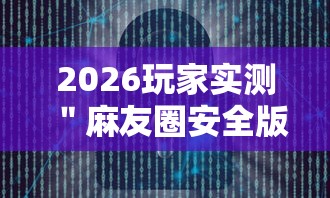 2026玩家实测＂麻友圈安全版开挂全过程”详细辅助软件教程