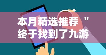 本月精选推荐 ＂终于找到了九游大厅有挂吗”通用版下载教程！