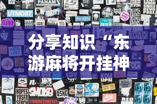 分享知识“东游麻将开挂神器”揭秘透视辅助万能挂