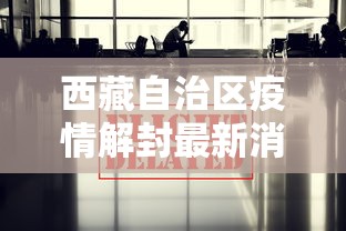 西藏自治区疫情解封最新消息 西藏自治区疫情解封最新消息