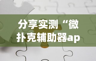 分享实测“微扑克辅助器app”掌握辅助功能必胜规则