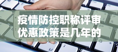 疫情防控职称评审优惠政策是几年的