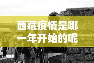 西藏疫情是哪一年开始的呢 西藏疫情是哪一年开始的呢