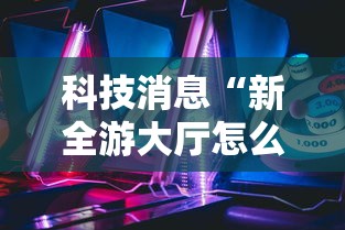 科技消息“新全游大厅怎么开挂	”确实果然有挂