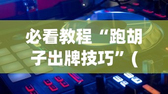 必看教程“跑胡子出牌技巧	”(透视)辅助透视教程