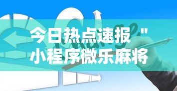 今日热点速报 ＂小程序微乐麻将为什么总是输”详细外挂辅助详细教程