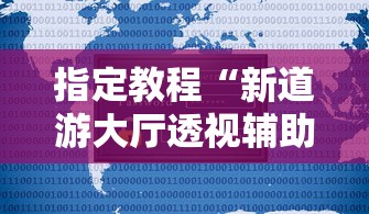 指定教程“新道游大厅透视辅助软件”详细辅助透视