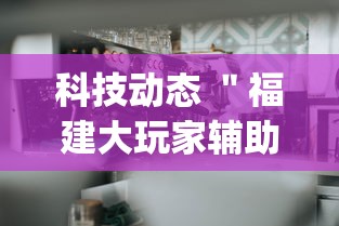 科技动态 ＂福建大玩家辅助器”开挂(透视)辅助神器