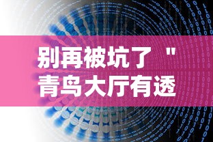 别再被坑了 ＂青鸟大厅有透视挂吗”详细外挂辅助详细教程