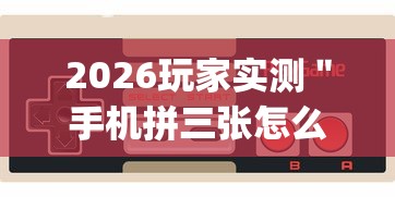 2026玩家实测＂手机拼三张怎么玩才能赢”辅助挂下载”(最新开挂教程)