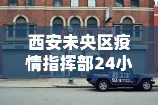 西安未央区疫情指挥部24小时电话号码 西安未央区疫情指挥部24小时电话号码