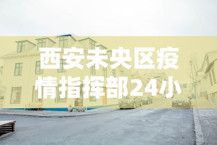 西安未央区疫情指挥部24小时电话号码 西安未央区疫情指挥部24小时电话号码