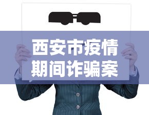 西安市疫情期间诈骗案件