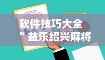 软件技巧大全 ＂益乐绍兴麻将有挂吗”确实可以使用辅助