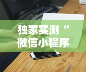 独家实测“微信小程序家乡大贰拿好牌	”科技辅助神器手机版