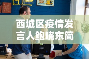 西城区疫情发言人鲍晓东简历 西城区疫情发言人鲍晓东简历