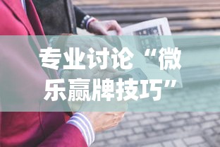 专业讨论“微乐赢牌技巧”(详细开挂教程)