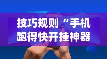技巧规则“手机跑得快开挂神器”(详细开挂教程)