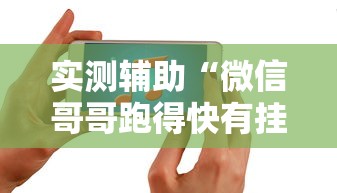 实测辅助“微信哥哥跑得快有挂吗”开挂科技辅助神器手机