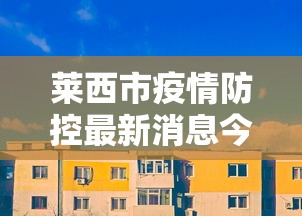 莱西市疫情防控最新消息今天 莱西市疫情防控最新消息今天