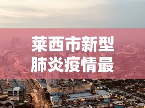 莱西市新型肺炎疫情最新消息